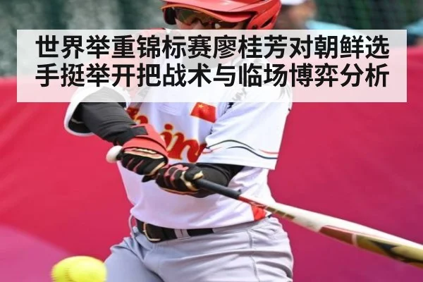 世界举重锦标赛廖桂芳对朝鲜选手挺举开把战术与临场博弈分析（kaiyun）